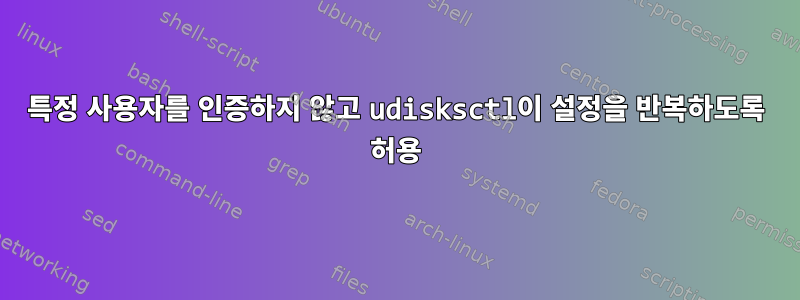 특정 사용자를 인증하지 않고 udisksctl이 설정을 반복하도록 허용