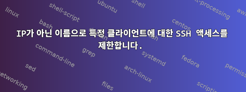 IP가 아닌 이름으로 특정 클라이언트에 대한 SSH 액세스를 제한합니다.