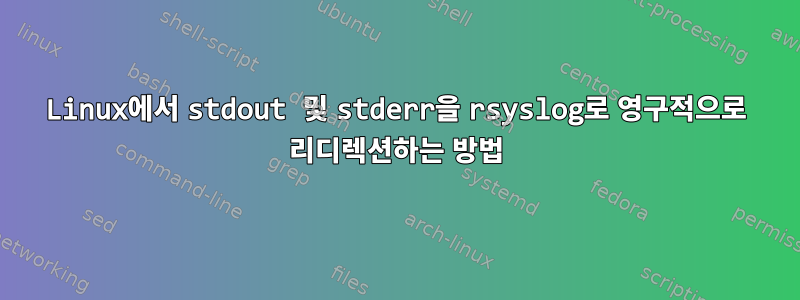 Linux에서 stdout 및 stderr을 rsyslog로 영구적으로 리디렉션하는 방법