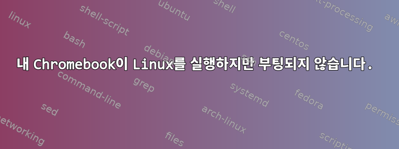 내 Chromebook이 Linux를 실행하지만 부팅되지 않습니다.