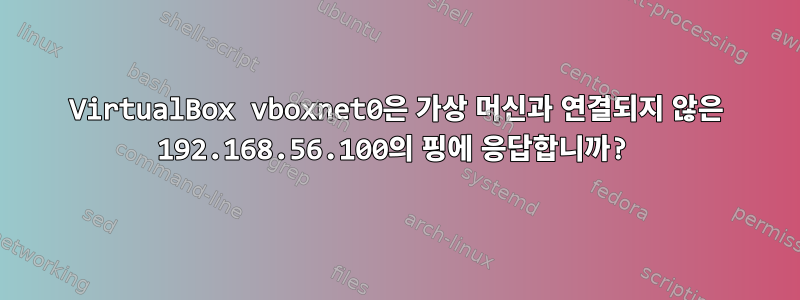 VirtualBox vboxnet0은 가상 머신과 연결되지 않은 192.168.56.100의 핑에 응답합니까?