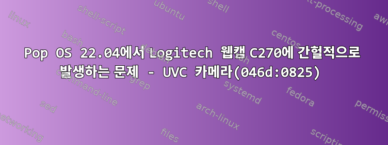 Pop OS 22.04에서 Logitech 웹캠 C270에 간헐적으로 발생하는 문제 - UVC 카메라(046d:0825)