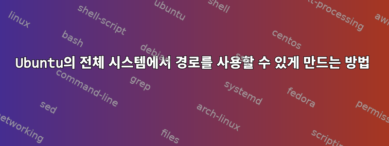 Ubuntu의 전체 시스템에서 경로를 사용할 수 있게 만드는 방법