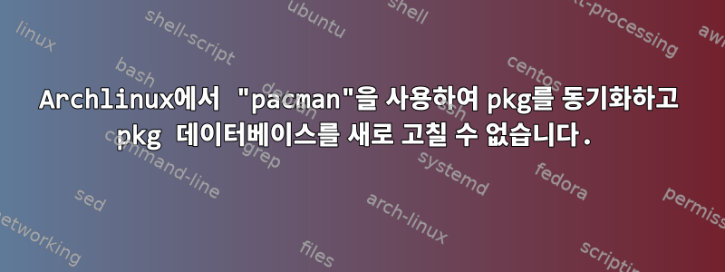 Archlinux에서 "pacman"을 사용하여 pkg를 동기화하고 pkg 데이터베이스를 새로 고칠 수 없습니다.