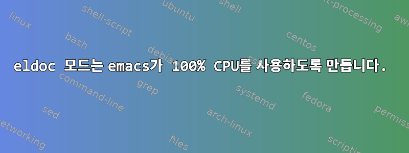 eldoc 모드는 emacs가 100% CPU를 사용하도록 만듭니다.