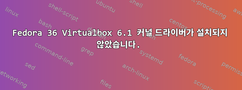 Fedora 36 Virtualbox 6.1 커널 드라이버가 설치되지 않았습니다.