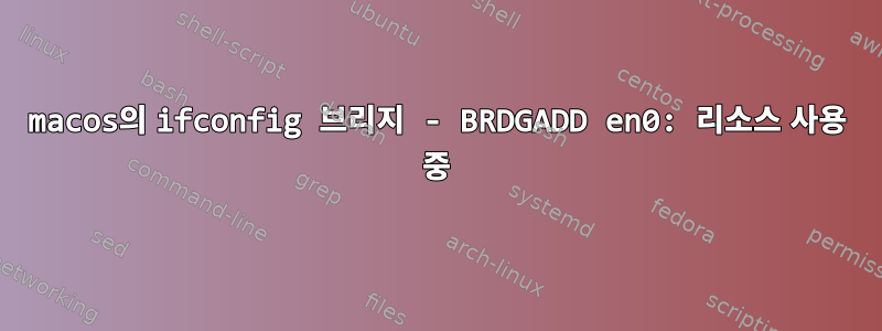 macos의 ifconfig 브리지 - BRDGADD en0: 리소스 사용 중