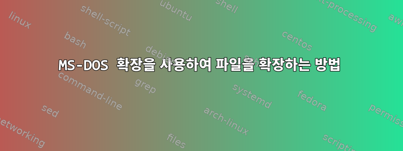 MS-DOS 확장을 사용하여 파일을 확장하는 방법