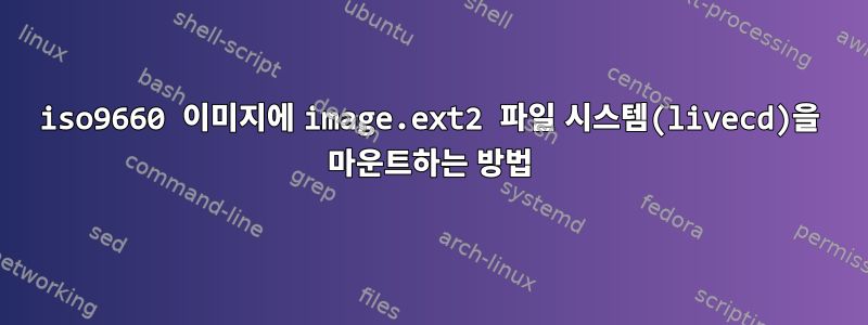 iso9660 이미지에 image.ext2 파일 시스템(livecd)을 마운트하는 방법