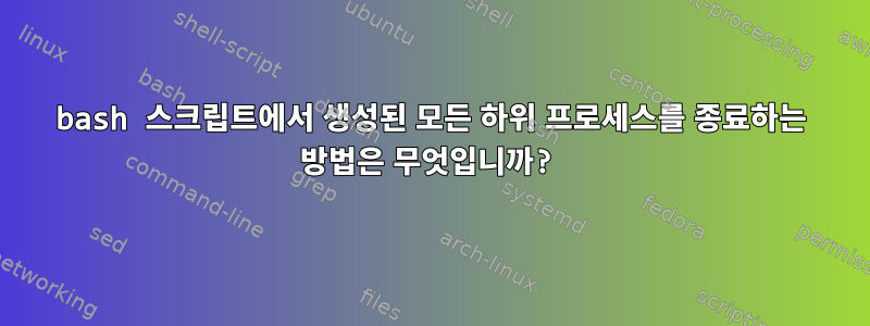 bash 스크립트에서 생성된 모든 하위 프로세스를 종료하는 방법은 무엇입니까?