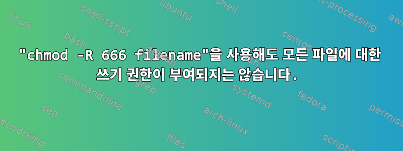 "chmod -R 666 filename"을 사용해도 모든 파일에 대한 쓰기 권한이 부여되지는 않습니다.