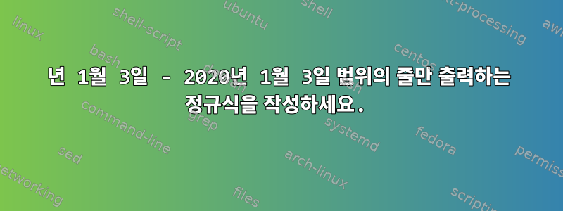 2021년 1월 3일 - 2020년 1월 3일 범위의 줄만 출력하는 정규식을 작성하세요.