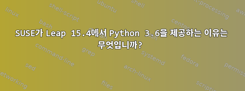 SUSE가 Leap 15.4에서 Python 3.6을 제공하는 이유는 무엇입니까?