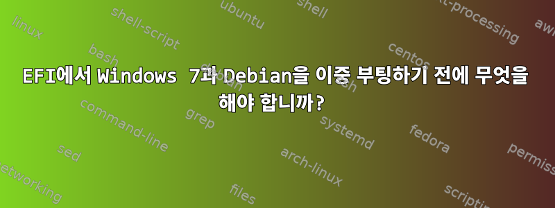 EFI에서 Windows 7과 Debian을 이중 부팅하기 전에 무엇을 해야 합니까?