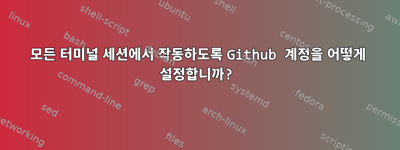 모든 터미널 세션에서 작동하도록 Github 계정을 어떻게 설정합니까?