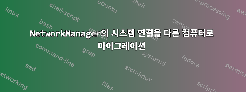 NetworkManager의 시스템 연결을 다른 컴퓨터로 마이그레이션