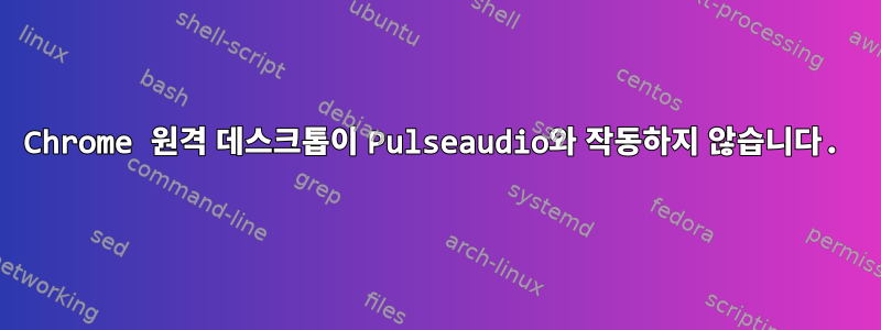 Chrome 원격 데스크톱이 Pulseaudio와 작동하지 않습니다.