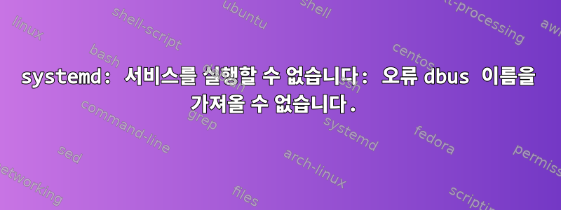 systemd: 서비스를 실행할 수 없습니다: 오류 dbus 이름을 가져올 수 없습니다.