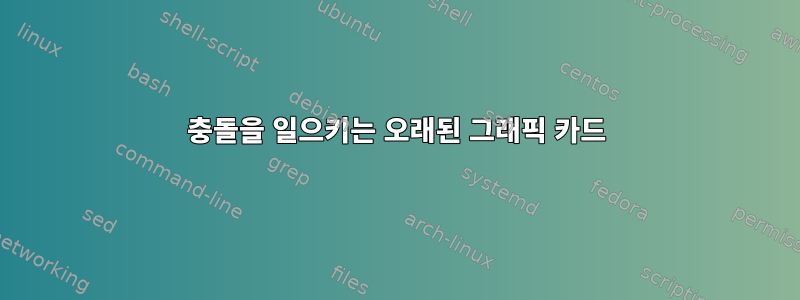 충돌을 일으키는 오래된 그래픽 카드