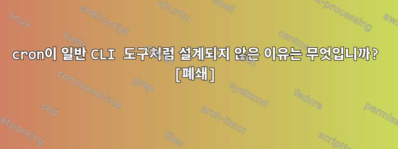 cron이 일반 CLI 도구처럼 설계되지 않은 이유는 무엇입니까? [폐쇄]