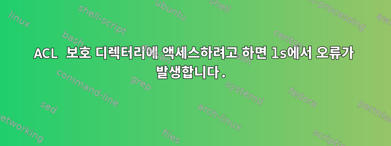 ACL 보호 디렉터리에 액세스하려고 하면 ls에서 오류가 발생합니다.