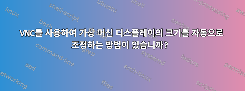 VNC를 사용하여 가상 머신 디스플레이의 크기를 자동으로 조정하는 방법이 있습니까?