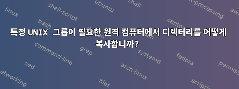 특정 UNIX 그룹이 필요한 원격 컴퓨터에서 디렉터리를 어떻게 복사합니까?