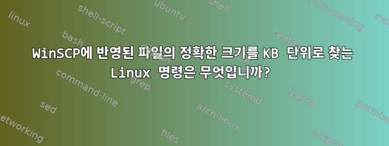 WinSCP에 반영된 파일의 정확한 크기를 KB 단위로 찾는 Linux 명령은 무엇입니까?