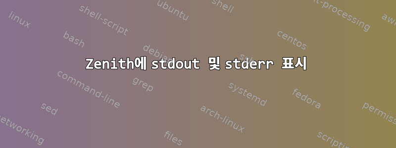 Zenith에 stdout 및 stderr 표시