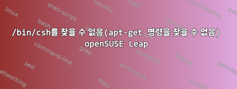 /bin/csh를 찾을 수 없음(apt-get 명령을 찾을 수 없음) openSUSE Leap