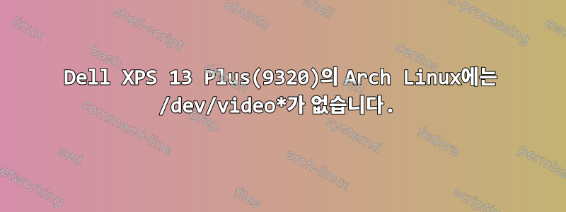 Dell XPS 13 Plus(9320)의 Arch Linux에는 /dev/video*가 없습니다.