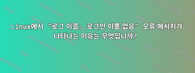 Linux에서 "로그 이름: 로그인 이름 없음" 오류 메시지가 나타나는 이유는 무엇입니까?