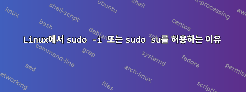 Linux에서 sudo -i 또는 sudo su를 허용하는 이유