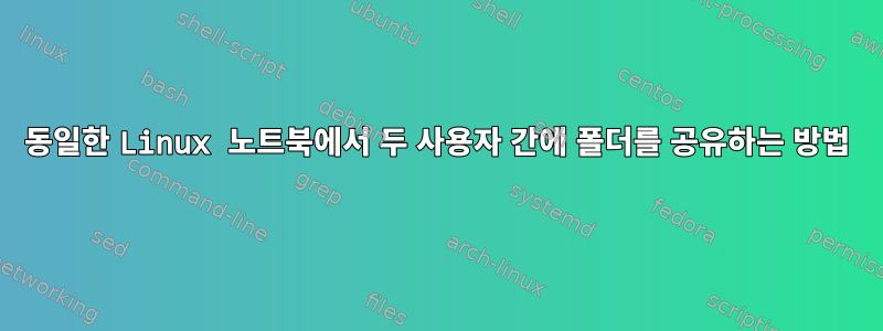 동일한 Linux 노트북에서 두 사용자 간에 폴더를 공유하는 방법