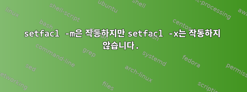 setfacl -m은 작동하지만 setfacl -x는 작동하지 않습니다.