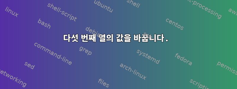 다섯 번째 열의 값을 바꿉니다.