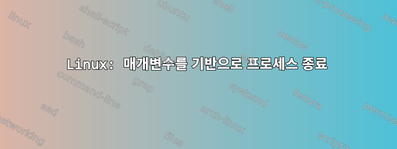 Linux: 매개변수를 기반으로 프로세스 종료