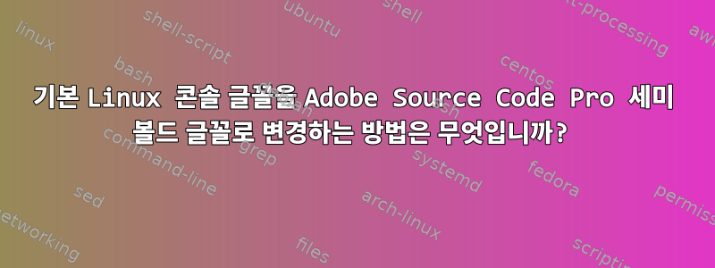 기본 Linux 콘솔 글꼴을 Adobe Source Code Pro 세미 볼드 글꼴로 변경하는 방법은 무엇입니까?