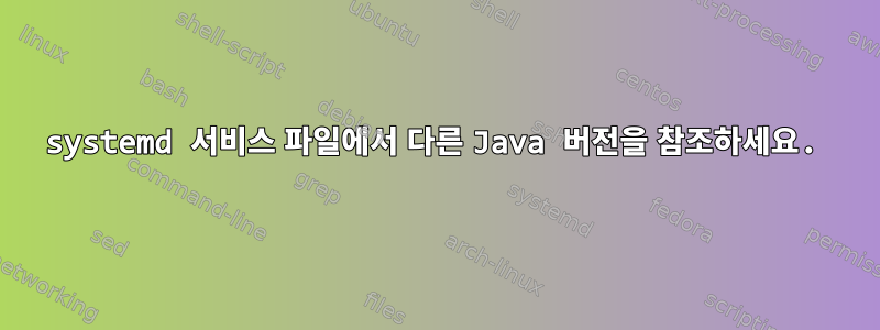 systemd 서비스 파일에서 다른 Java 버전을 참조하세요.