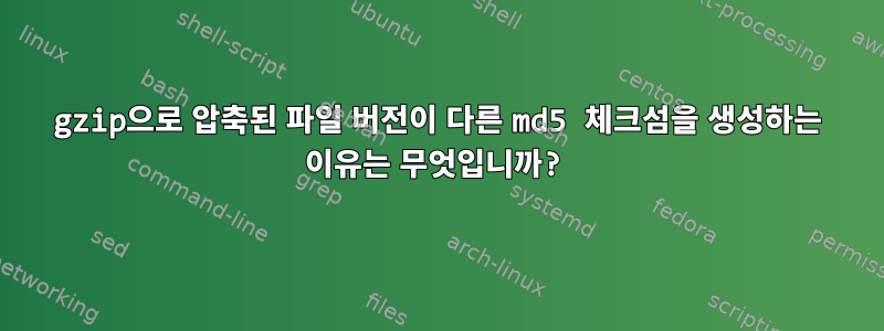 gzip으로 압축된 파일 버전이 다른 md5 체크섬을 생성하는 이유는 무엇입니까?