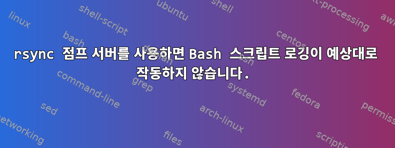 rsync 점프 서버를 사용하면 Bash 스크립트 로깅이 예상대로 작동하지 않습니다.