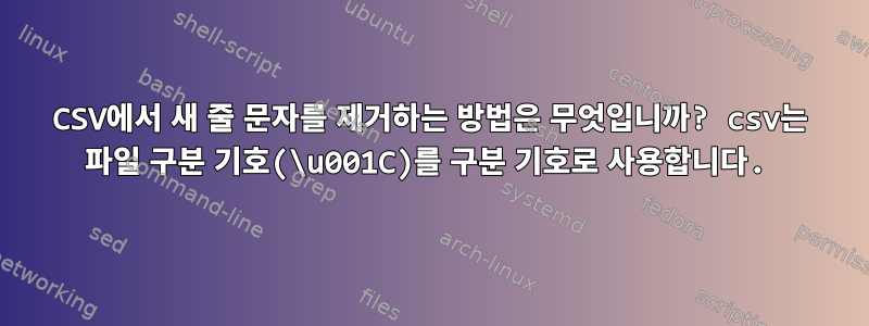 CSV에서 새 줄 문자를 제거하는 방법은 무엇입니까? csv는 파일 구분 기호(\u001C)를 구분 기호로 사용합니다.