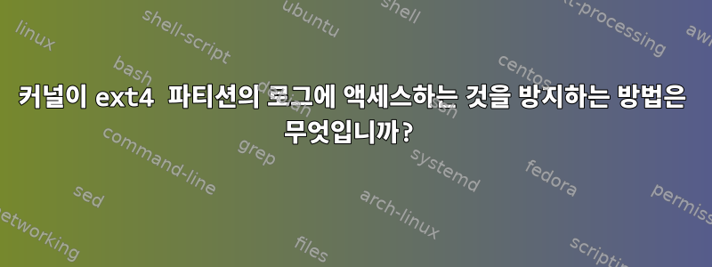 커널이 ext4 파티션의 로그에 액세스하는 것을 방지하는 방법은 무엇입니까?