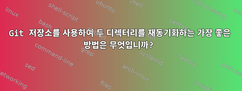 Git 저장소를 사용하여 두 디렉터리를 재동기화하는 가장 좋은 방법은 무엇입니까?