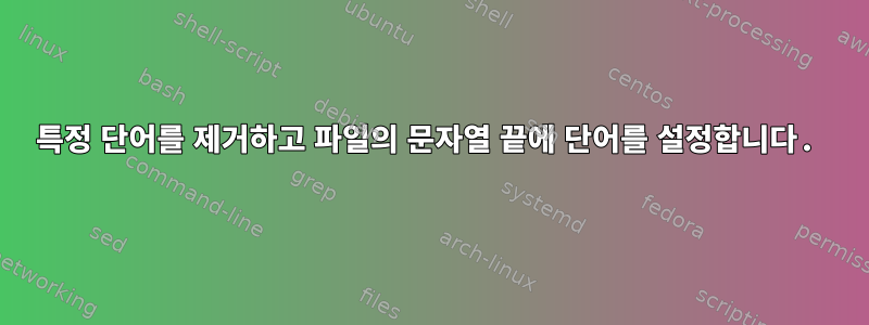 특정 단어를 제거하고 파일의 문자열 끝에 단어를 설정합니다.