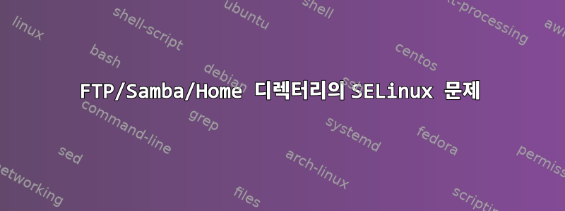 FTP/Samba/Home 디렉터리의 SELinux 문제