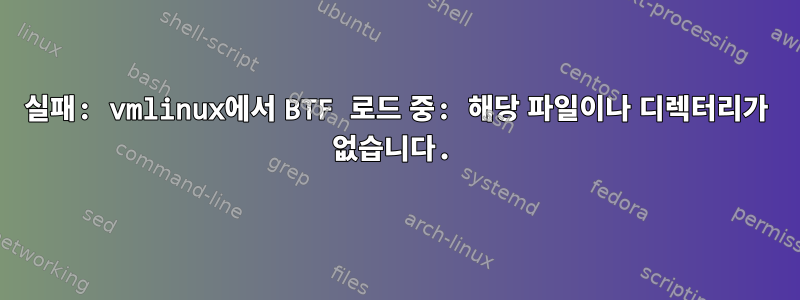 실패: vmlinux에서 BTF 로드 중: 해당 파일이나 디렉터리가 없습니다.