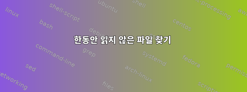 한동안 읽지 않은 파일 찾기