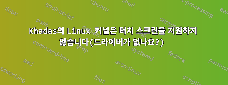 Khadas의 Linux 커널은 터치 스크린을 지원하지 않습니다(드라이버가 없나요?)