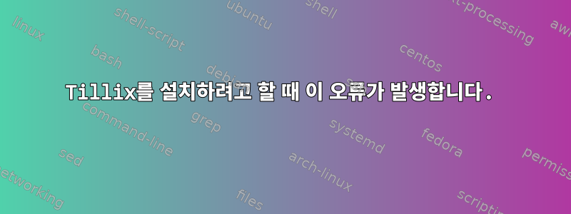 Tillix를 설치하려고 할 때 이 오류가 발생합니다.